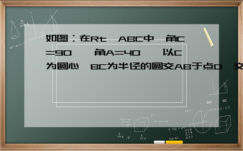 如图：在Rt△ABC中,角C=90°,角A=40°,以C为圆心,BC为半径的圆交AB于点D,交AC于点E,则弧DE的度数是