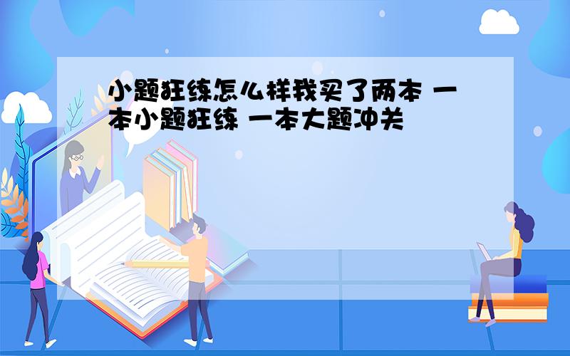 小题狂练怎么样我买了两本 一本小题狂练 一本大题冲关