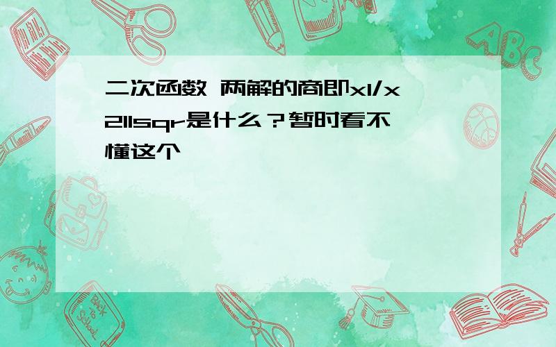 二次函数 两解的商即x1/x211sqr是什么？暂时看不懂这个