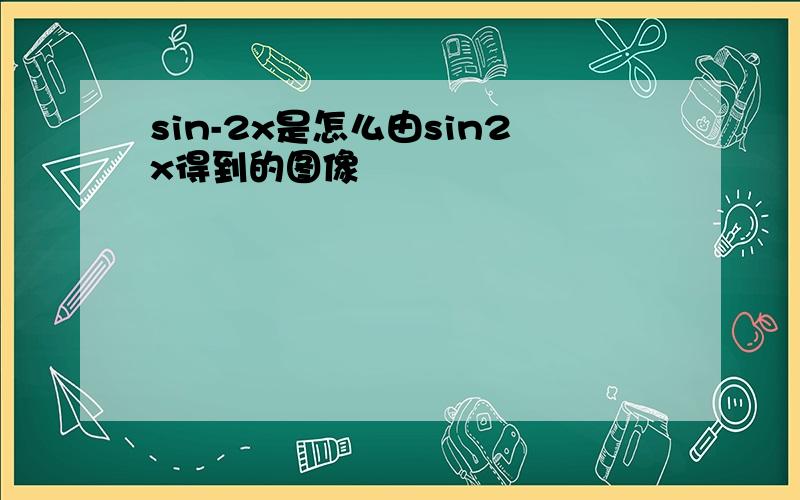 sin-2x是怎么由sin2x得到的图像