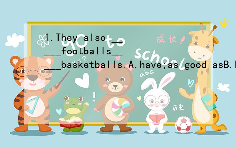 1.They also _____footballs_____basketballs.A.have;as good asB.has;well asC.have;as well asD.has;as well2.The Cheapie_____1.23_____chicken and cabbage.A.at;haveB.in;hasC.for;hasD.for;have3.我们有两种新款特价销售.____________________________