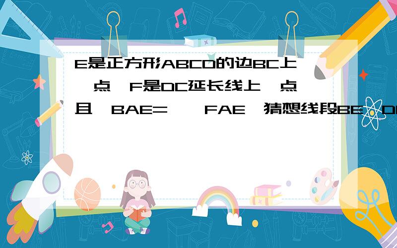 E是正方形ABCD的边BC上一点,F是DC延长线上一点,且∠BAE=,∠FAE,猜想线段BE、DF、AF的数量关系