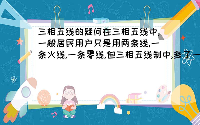 三相五线的疑问在三相五线中,一般居民用户只是用两条线,一条火线,一条零线,但三相五线制中,多了一条PE线(地线),它又不接入我们家,好像对于我们用户都没有用,我们家了本身就接了地线,那