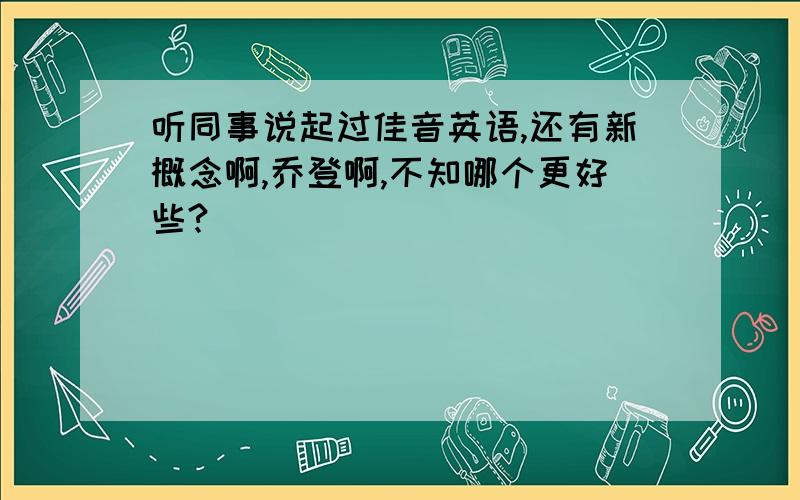 听同事说起过佳音英语,还有新概念啊,乔登啊,不知哪个更好些?