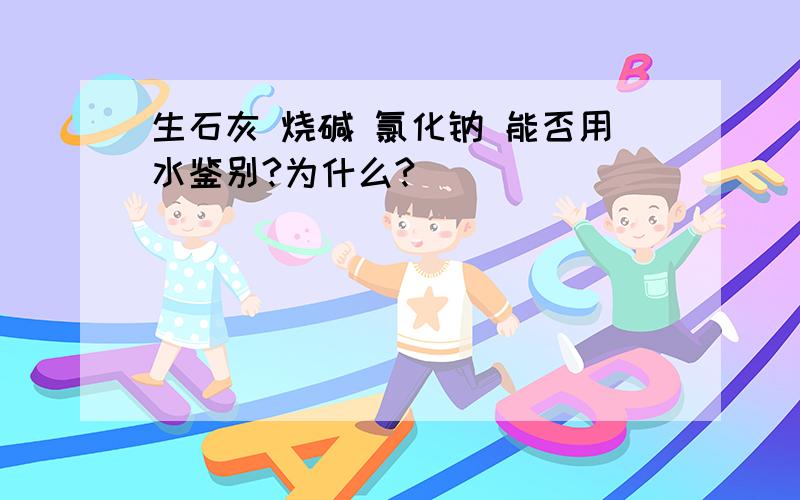 生石灰 烧碱 氯化钠 能否用水鉴别?为什么?