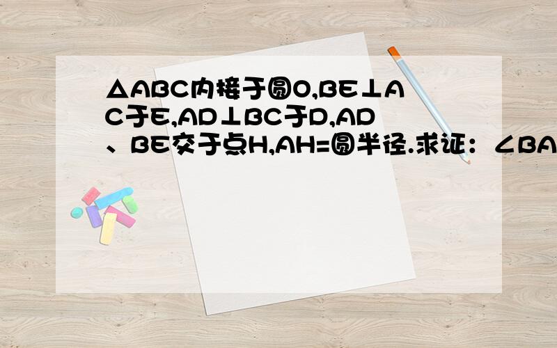 △ABC内接于圆O,BE⊥AC于E,AD⊥BC于D,AD、BE交于点H,AH=圆半径.求证：∠BAC＝60°