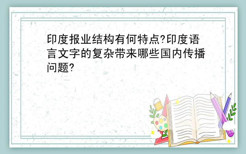 印度报业结构有何特点?印度语言文字的复杂带来哪些国内传播问题?