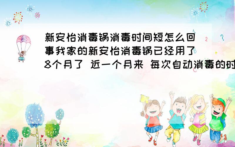 新安怡消毒锅消毒时间短怎么回事我家的新安怡消毒锅已经用了8个月了 近一个月来 每次自动消毒的时间也就2,3分钟就结束了 原来得有20分钟左右 请问有没有人知道是怎么回事啊