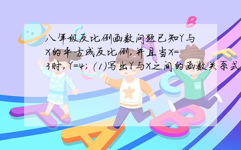 八年级反比例函数问题已知Y与X的平方成反比例,并且当X=3时,Y=4;(1)写出Y与X之间的函数关系式;(2)求X=1.5时Y的值.在线等,谢谢~!明天要交的作业,不然就死了..被老数K`