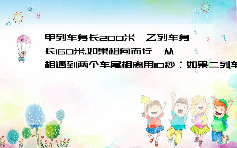 甲列车身长200米,乙列车身长160米.如果相向而行,从相遇到两个车尾相离用10秒；如果二列车以相同方向前进,从甲列车追击乙列车到超过乙列车共用90秒.求二列车秒速各是多少?