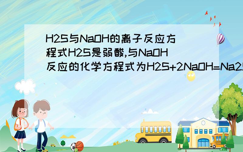 H2S与NaOH的离子反应方程式H2S是弱酸,与NaOH反应的化学方程式为H2S+2NaOH=Na2S+2H2O则离子方程式为什么