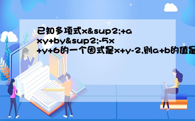 已知多项式x²+axy+by²-5x+y+6的一个因式是x+y-2,则a+b的值是