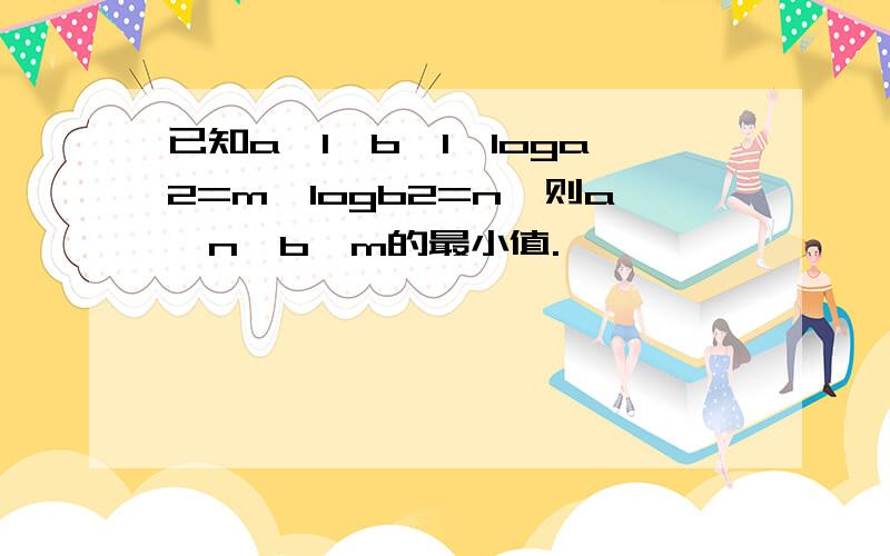 已知a>1,b>1,loga2=m,logb2=n,则a^n*b^m的最小值.