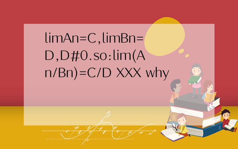 limAn=C,limBn=D,D#0.so:lim(An/Bn)=C/D XXX why