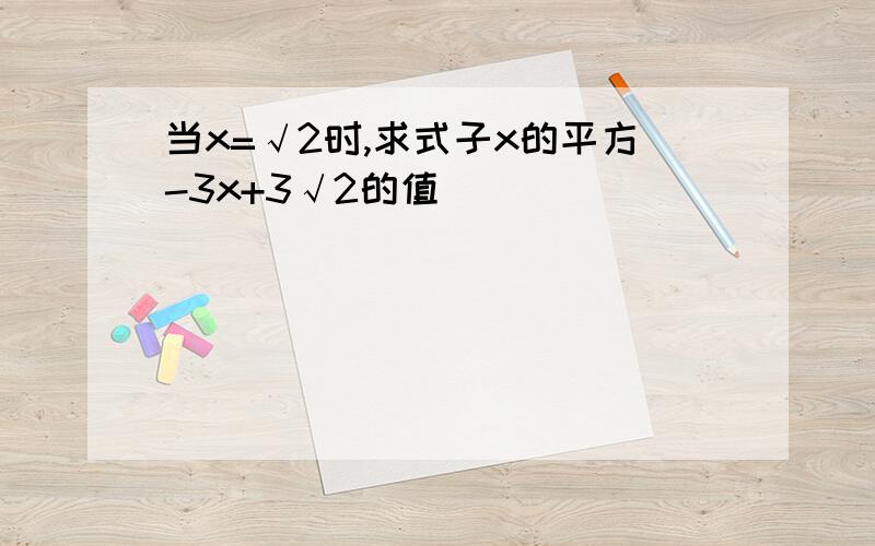 当x=√2时,求式子x的平方-3x+3√2的值