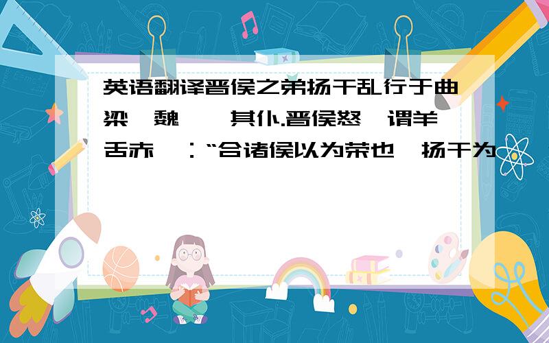 英语翻译晋侯之弟扬干乱行于曲梁,魏绛戮其仆.晋侯怒,谓羊舌赤曰：“合诸侯以为荣也,扬干为戮,何辱如之?必杀魏绛,无失也!”对曰：“绛无贰志,事君不辟难,有罪不逃刑,其将来辞,何辱命焉?