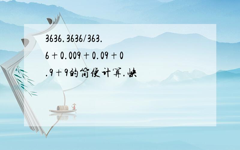 3636.3636/363.6+0.009+0.09+0.9+9的简便计算.快