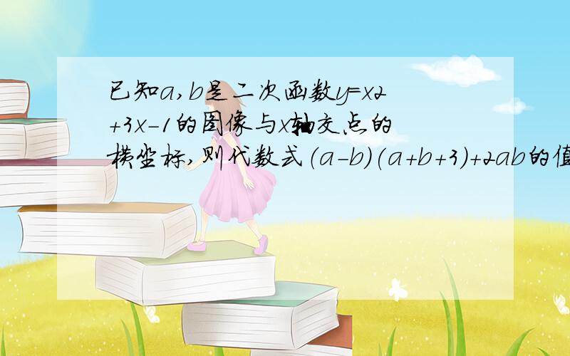 已知a,b是二次函数y=x2+3x-1的图像与x轴交点的横坐标,则代数式（a-b)(a+b+3)+2ab的值等于_______.