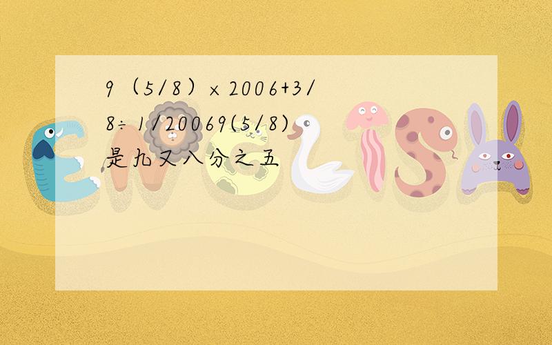 9（5/8）×2006+3/8÷1/20069(5/8)是九又八分之五