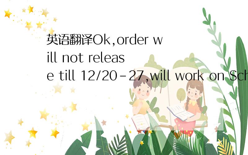 英语翻译Ok,order will not release till 12/20-27,will work on Schedule base on this number
