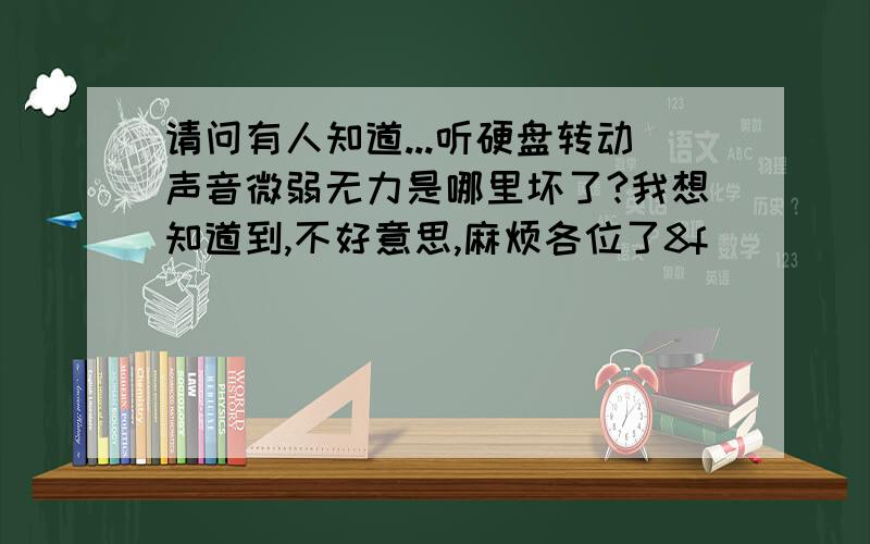 请问有人知道...听硬盘转动声音微弱无力是哪里坏了?我想知道到,不好意思,麻烦各位了8f