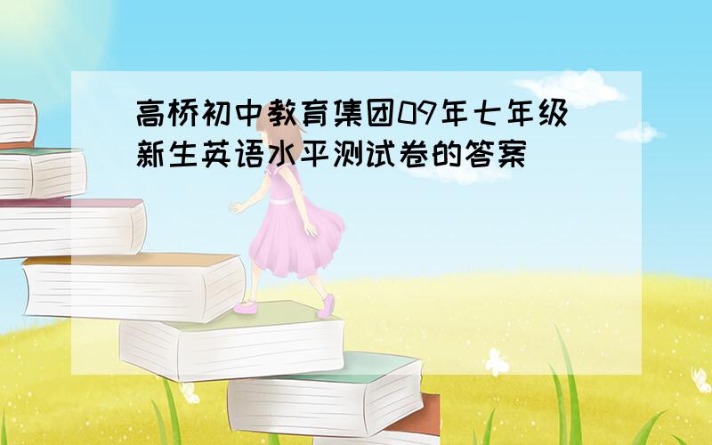 高桥初中教育集团09年七年级新生英语水平测试卷的答案