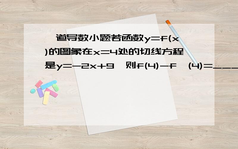 一道导数小题若函数y=f(x)的图象在x=4处的切线方程是y=-2x+9,则f(4)-f'(4)=_____