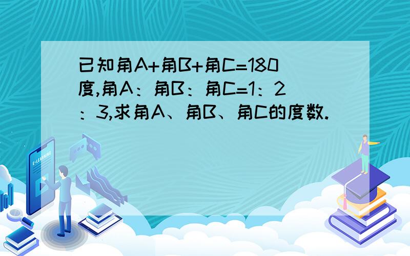 已知角A+角B+角C=180度,角A：角B：角C=1：2：3,求角A、角B、角C的度数.