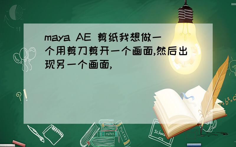 maya AE 剪纸我想做一个用剪刀剪开一个画面,然后出现另一个画面,