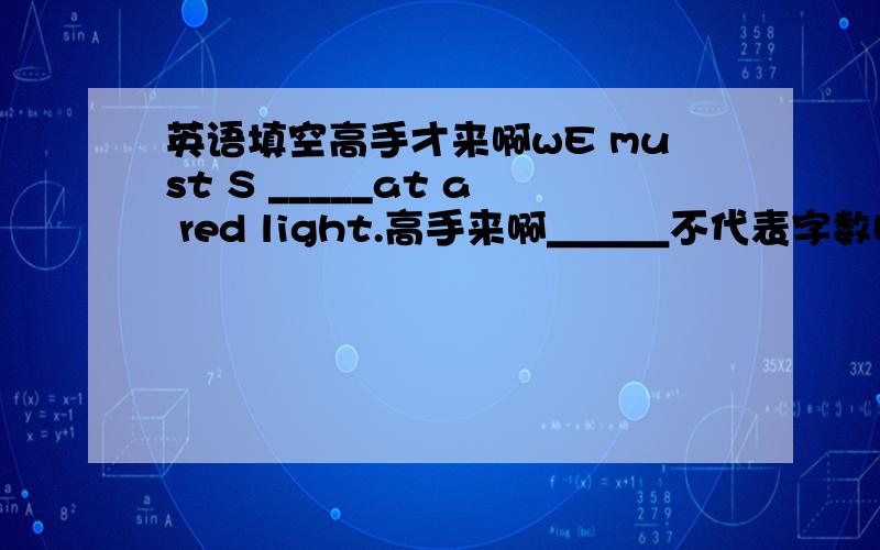 英语填空高手才来啊wE must S _____at a red light.高手来啊＿＿＿不代表字数哦!