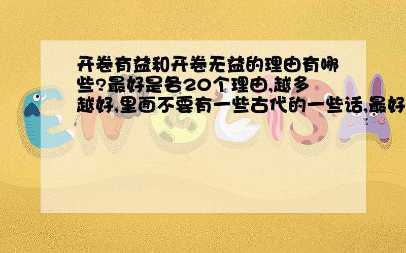 开卷有益和开卷无益的理由有哪些?最好是各20个理由,越多越好,里面不要有一些古代的一些话,最好里面有名言.9月9日就要.快.