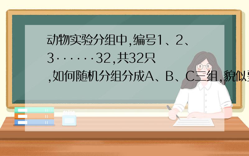 动物实验分组中,编号1、2、3······32,共32只,如何随机分组分成A、B、C三组,貌似要根据随机分组表分组,