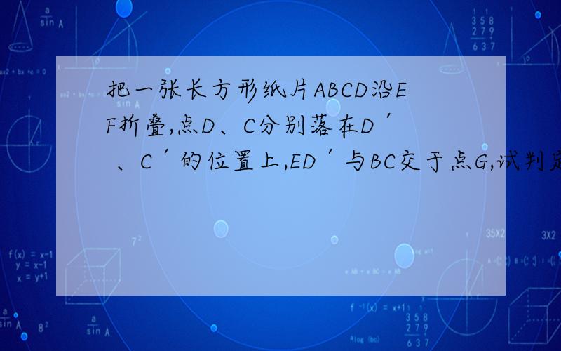 把一张长方形纸片ABCD沿EF折叠,点D、C分别落在D′ 、C′的位置上,ED′与BC交于点G,试判定△EGF的形状,如题,这是一道八年级上册数学题,