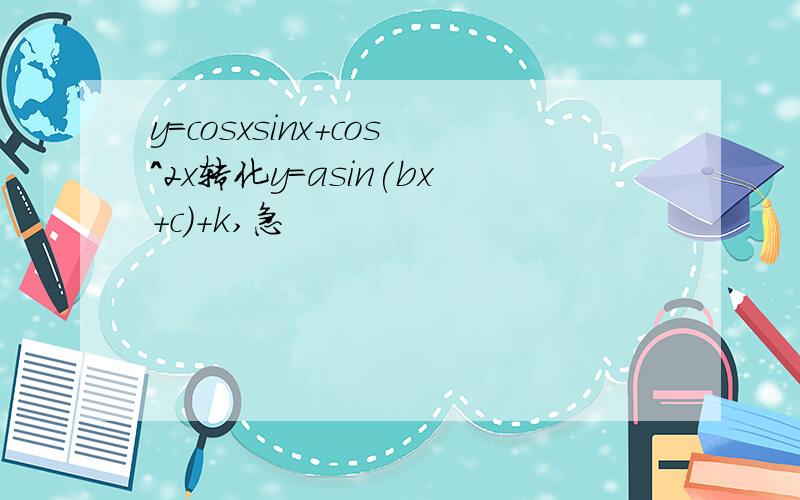 y=cosxsinx+cos^2x转化y=asin(bx+c)+k,急