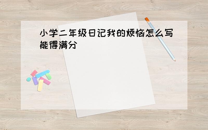 小学二年级日记我的烦恼怎么写能得满分