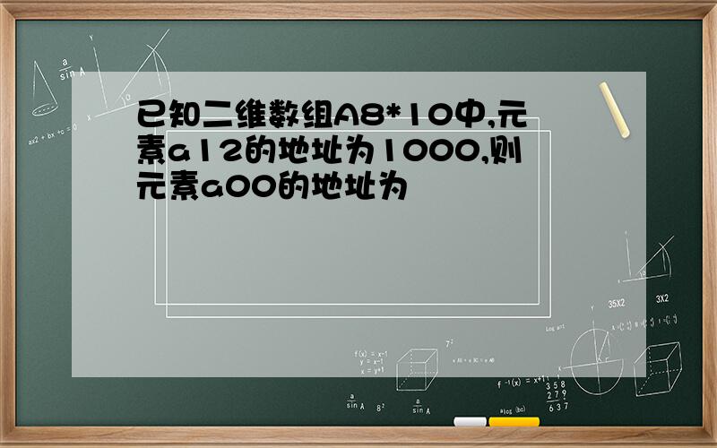 已知二维数组A8*10中,元素a12的地址为1000,则元素a00的地址为