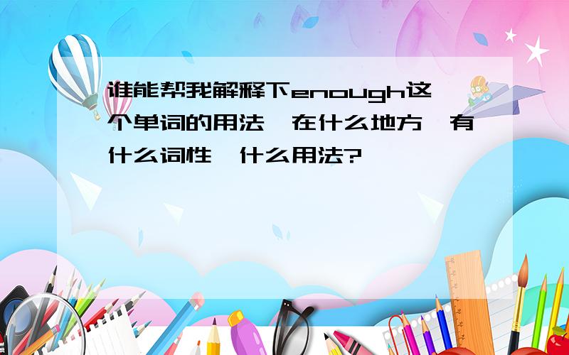 谁能帮我解释下enough这个单词的用法,在什么地方,有什么词性,什么用法?