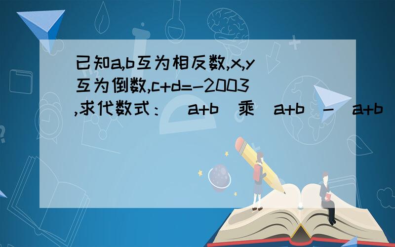 已知a,b互为相反数,x,y互为倒数,c+d=-2003,求代数式：(a+b)乘（a+b)-(a+b)乘(c+d)+(a-b)xy-2a+2002的值?