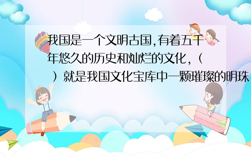 我国是一个文明古国,有着五千年悠久的历史和灿烂的文化,（ ）就是我国文化宝库中一颗璀璨的明珠.最早的诗歌总集《 》已经有两千多年的历史了.“( ,,,.）”是诗经里著名的句子,它像一幅