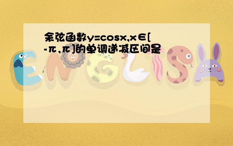 余弦函数y=cosx,x∈[-π,π]的单调递减区间是