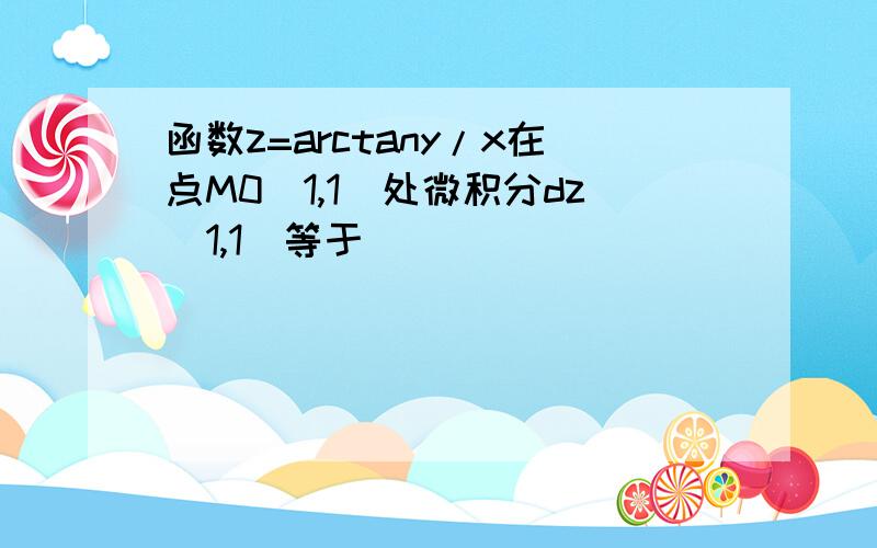 函数z=arctany/x在点M0(1,1)处微积分dz(1,1)等于