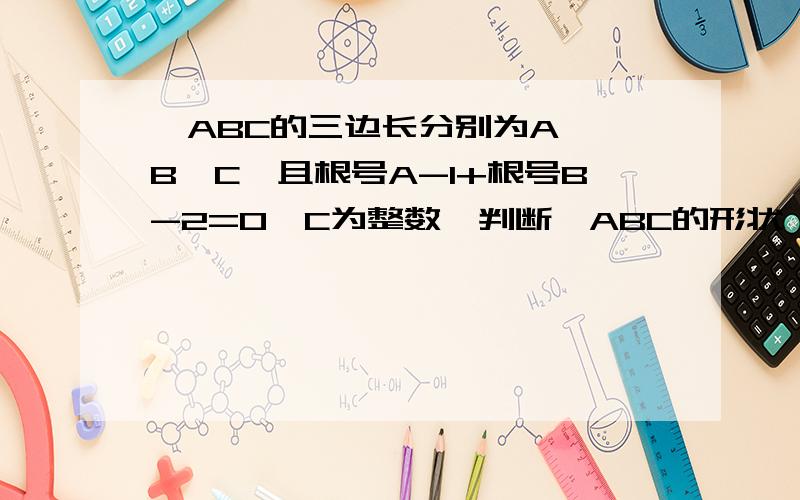 △ABC的三边长分别为A ,B,C,且根号A-1+根号B-2=0,C为整数,判断△ABC的形状