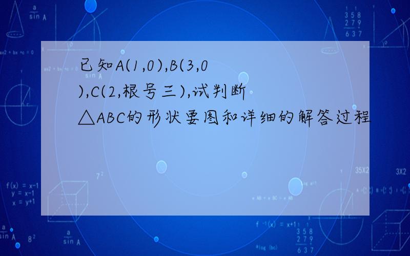 已知A(1,0),B(3,0),C(2,根号三),试判断△ABC的形状要图和详细的解答过程