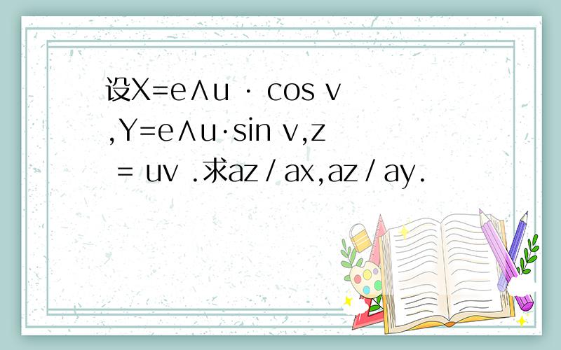 设X=e∧u · cos v,Y=e∧u·sin v,z = uv .求аz／аx,аz／аy.