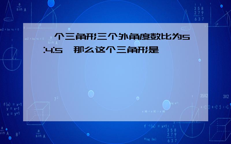 一个三角形三个外角度数比为5:4:5,那么这个三角形是