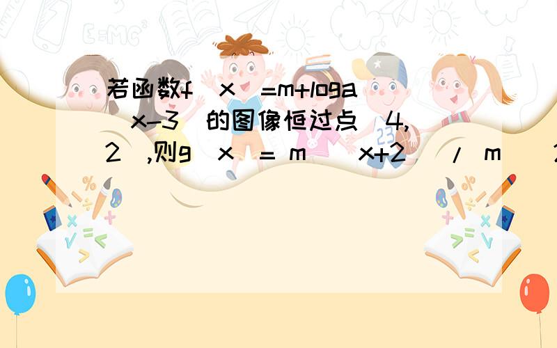 若函数f(x)=m+loga(x-3)的图像恒过点(4,2),则g(x)= m^(x+2) / m^(2x)+4的最大值是.