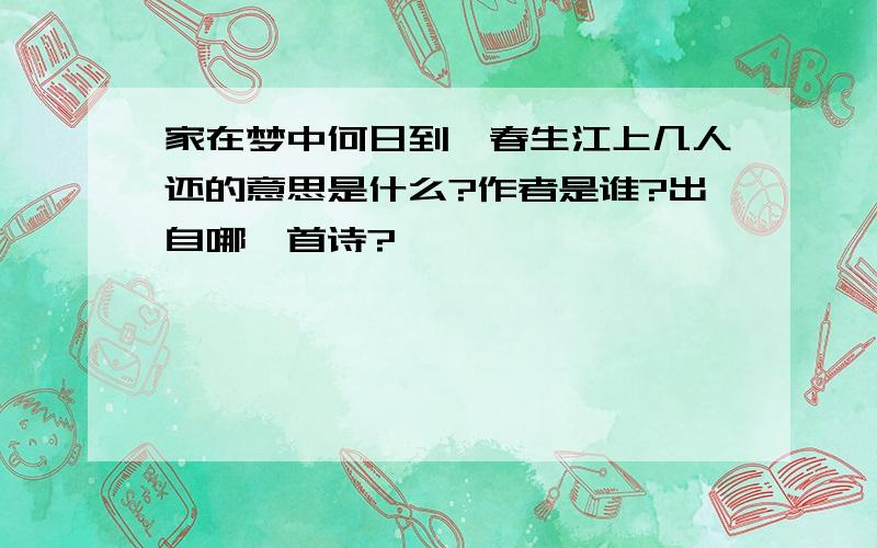 家在梦中何日到,春生江上几人还的意思是什么?作者是谁?出自哪一首诗?