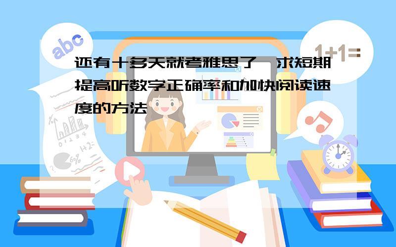 还有十多天就考雅思了,求短期提高听数字正确率和加快阅读速度的方法