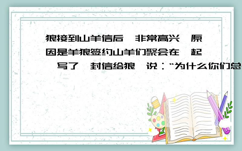 狼接到山羊信后,非常高兴,原因是羊狼签约山羊们聚会在一起,写了一封信给狼,说：“为什么你们总是没有宁日地与我们作战呢?我们恳求你们,和我们和平了吧,”群狼对次非常喜悦,立刻写了