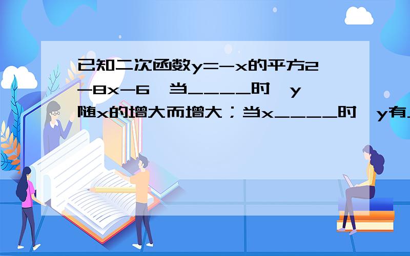 已知二次函数y=-x的平方2-8x-6,当____时,y随x的增大而增大；当x____时,y有____值是_____?